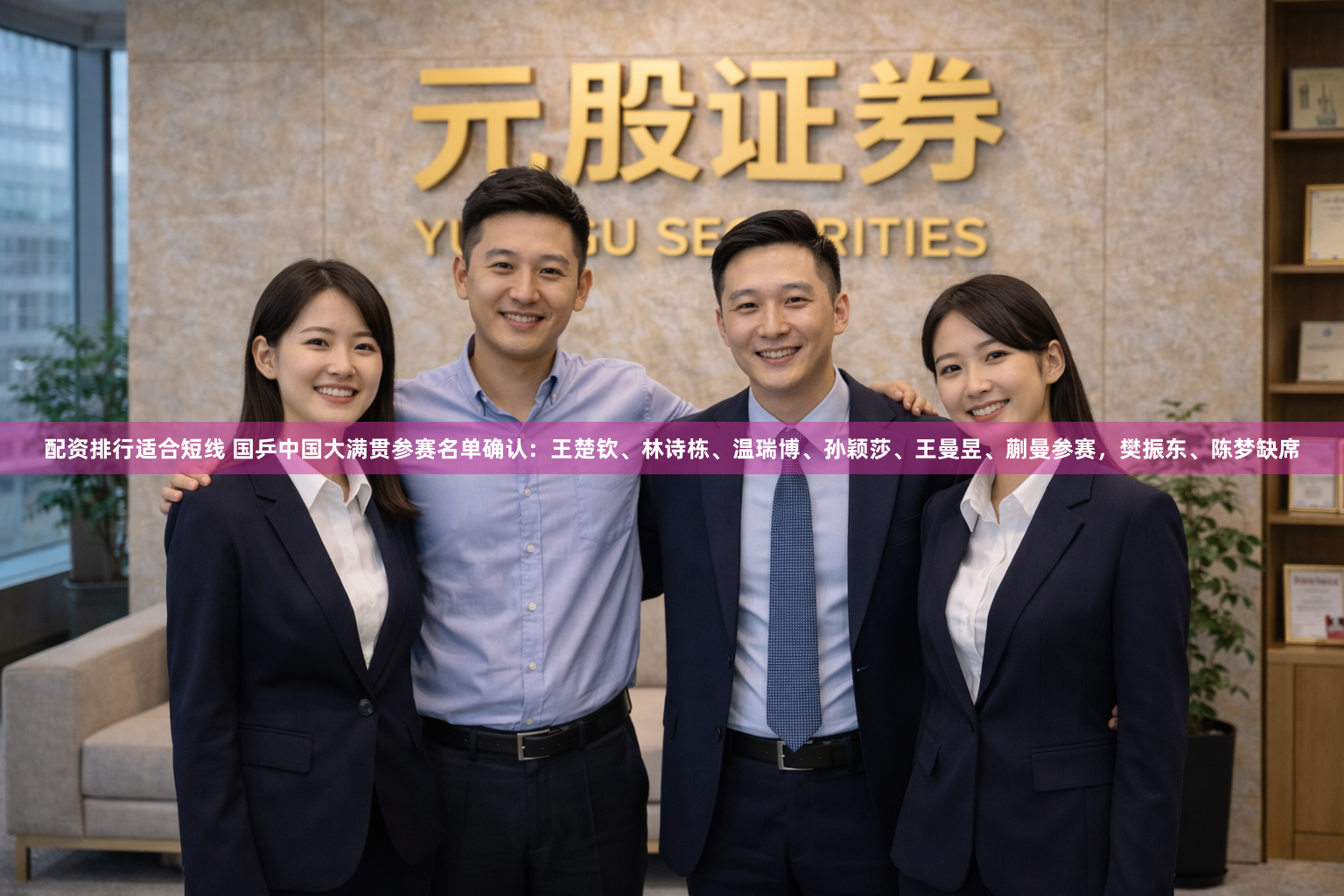 配资排行适合短线 国乒中国大满贯参赛名单确认：王楚钦、林诗栋、温瑞博、孙颖莎、王曼昱、蒯曼参赛，樊振东、陈梦缺席