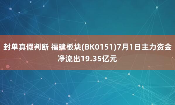 封单真假判断 福建板块(BK0151)7月1日主力资金净流出19.35亿元