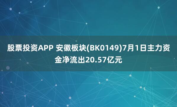股票投资APP 安徽板块(BK0149)7月1日主力资金净流出20.57亿元