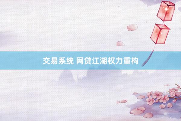 交易系统 网贷江湖权力重构