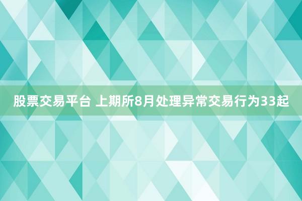 股票交易平台 上期所8月处理异常交易行为33起