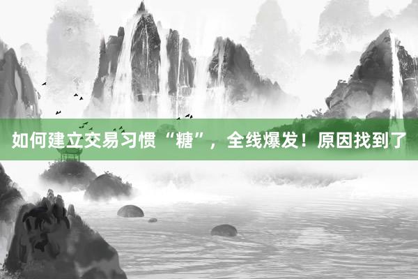 如何建立交易习惯 “糖”，全线爆发！原因找到了