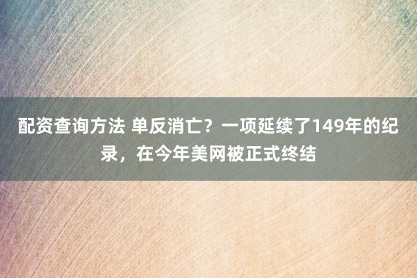 配资查询方法 单反消亡？一项延续了149年的纪录，在今年美网被正式终结