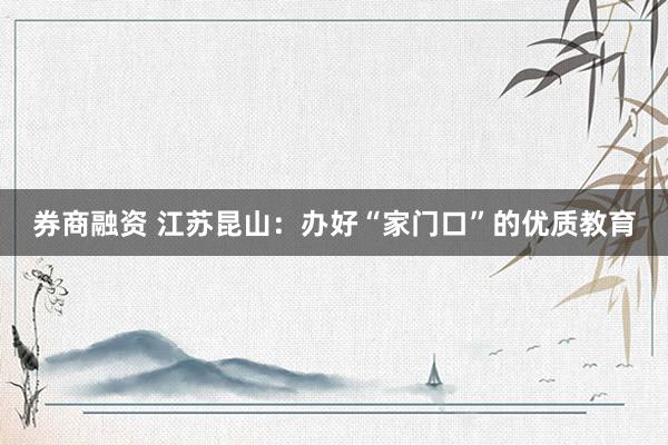 券商融资 江苏昆山：办好“家门口”的优质教育