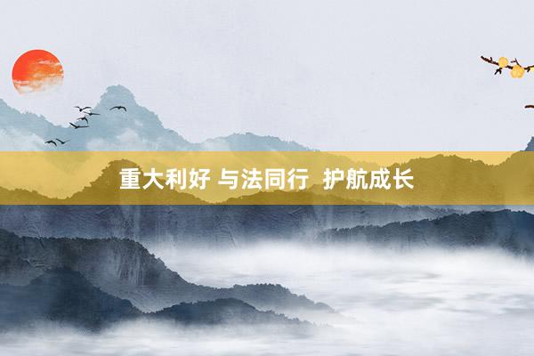 重大利好 与法同行  护航成长
