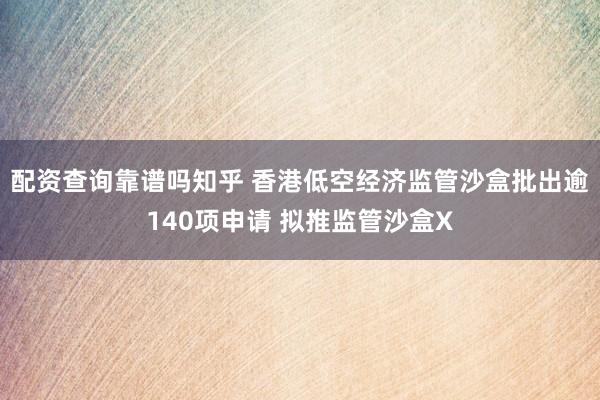 配资查询靠谱吗知乎 香港低空经济监管沙盒批出逾140项申请 拟推监管沙盒X