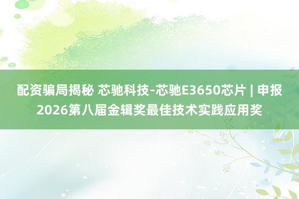 配资骗局揭秘 芯驰科技-芯驰E3650芯片 | 申报2026第八届金辑奖最佳技术实践应用奖