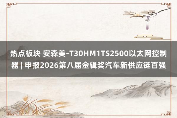 热点板块 安森美-T30HM1TS2500以太网控制器 | 申报2026第八届金辑奖汽车新供应链百强