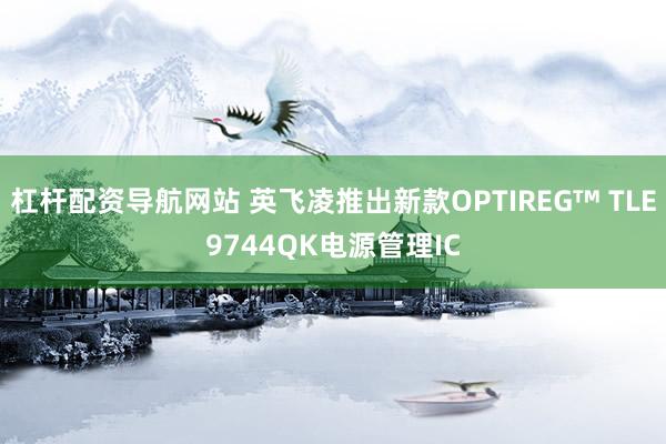杠杆配资导航网站 英飞凌推出新款OPTIREG™ TLE9744QK电源管理IC