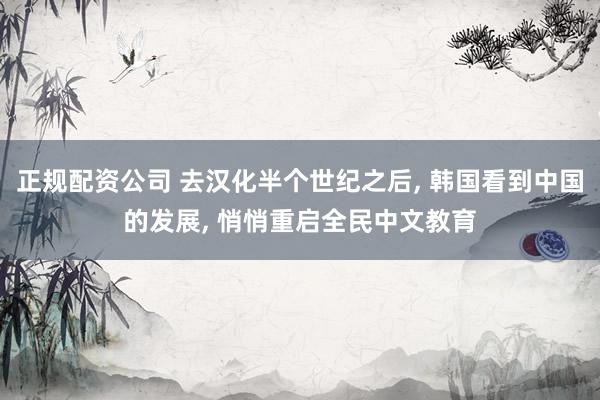 正规配资公司 去汉化半个世纪之后, 韩国看到中国的发展, 悄悄重启全民中文教育