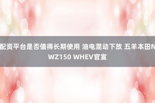 配资平台是否值得长期使用 油电混动下放 五羊本田NWZ150 WHEV官宣