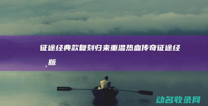 征途 经典款复刻归来 重温热血传奇 (征途经典版)