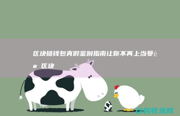 区块链钱包真假鉴别指南 让你不再上当受骗 (区块链钱包安全吗)