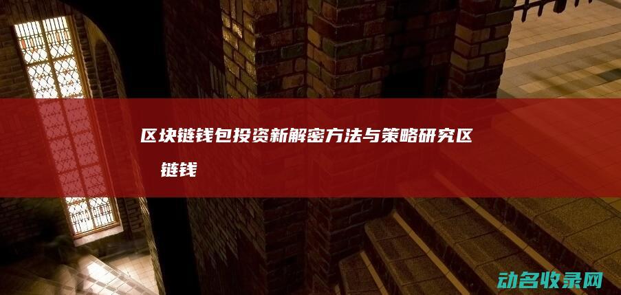 区块链钱包投资新解密 方法与策略研究 (区块链钱包投诉有用吗)