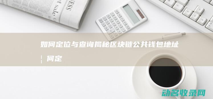 如何定位与查询 揭秘区块链公共钱包地址 (如何定位查找苹果手机)