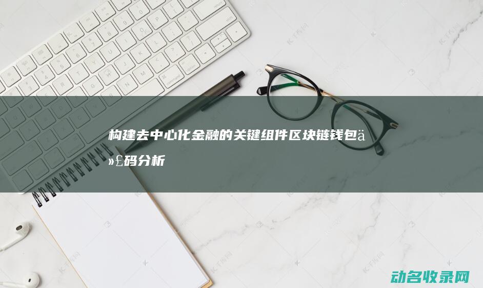 构建去中心化金融的关键组件 区块链钱包代码分析 (构建去中心化的旅行行业解决方案)